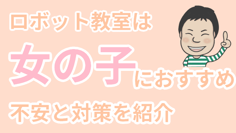 ロボット教室は女の子こそおすすめ 通わせる不安と対策 おすすめ教室を徹底解説 子だくさんエンジニアにしひこのロボット教室の魅力を伝えるブログ